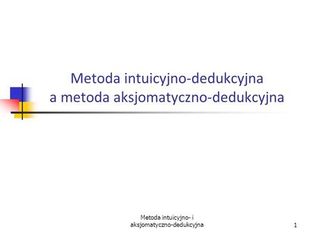 Metoda intuicyjno-dedukcyjna a metoda aksjomatyczno-dedukcyjna