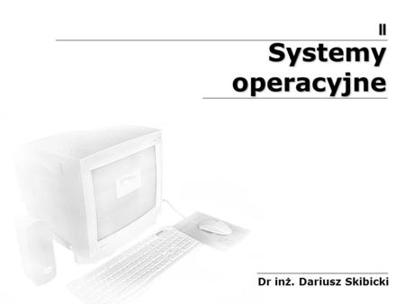 II Systemy operacyjne Dr inż. Dariusz Skibicki.
