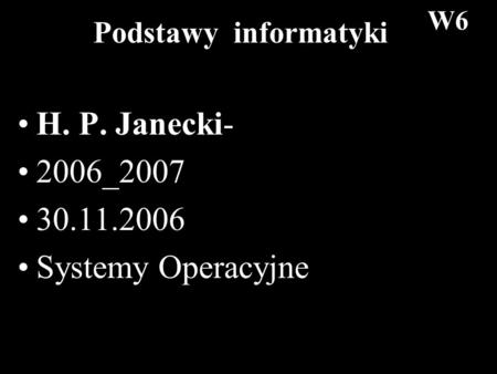 1 Podstawy informatyki H. P. Janecki- 2006_2007 30.11.2006 Systemy Operacyjne W6.