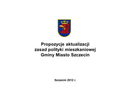 Propozycje aktualizacji zasad polityki mieszkaniowej Gminy Miasto Szczecin Szczecin 2012 r.