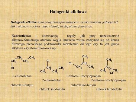 Halogenki alkilowe Halogenki alkilów-są to połączenia powstające w wyniku zamiany jednego lub kilku atomów wodoru odpowiednią liczbą atomu fluorowca.