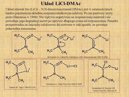 Układ LiCl-DMAc Układ chlorek litu (LiCl) – N,N-dimetyloacetamid (DMAc) jest w ostatnich latach bardzo popularnym układem rozpuszczalnikowym celulozy.