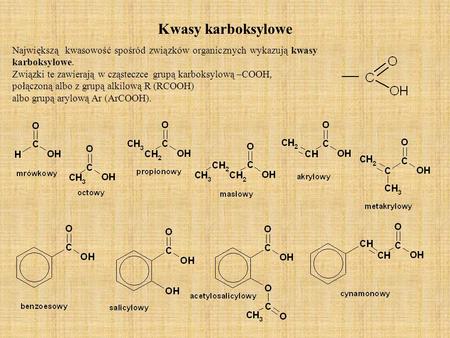Kwasy karboksylowe Największą kwasowość spośród związków organicznych wykazują kwasy karboksylowe. Związki te zawierają w cząsteczce grupą karboksylową.