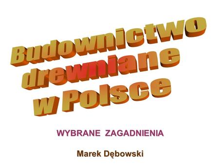 Budownictwo drewniane w Polsce WYBRANE ZAGADNIENIA Marek Dębowski.