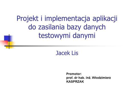Projekt i implementacja aplikacji do zasilania bazy danych testowymi danymi Jacek Lis Promotor: prof. dr hab. inż. Włodzimierz KASPRZAK.
