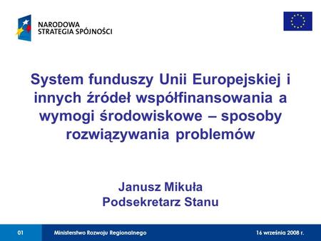 01 Ministerstwo Rozwoju Regionalnego0116 września 2008 r. System funduszy Unii Europejskiej i innych źródeł współfinansowania a wymogi środowiskowe – sposoby.