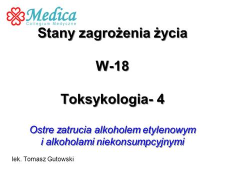 Stany zagrożenia życia W-18 Toksykologia- 4 Ostre zatrucia alkoholem etylenowym i alkoholami niekonsumpcyjnymi lek. Tomasz Gutowski.