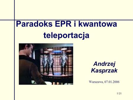 1/21 Paradoks EPR i kwantowa teleportacja Andrzej Kasprzak Warszawa, 07.01.2006.