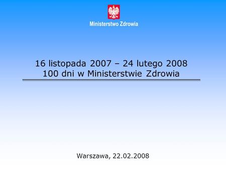 16 listopada 2007 – 24 lutego 2008 100 dni w Ministerstwie Zdrowia Warszawa, 22.02.2008.