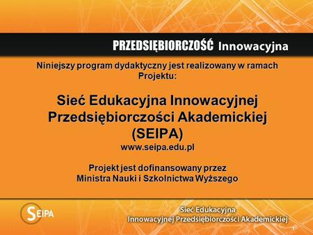 Niniejszy program dydaktyczny jest realizowany w ramach Projektu: Sieć Edukacyjna Innowacyjnej Przedsiębiorczości Akademickiej (SEIPA) www.seipa.edu.pl.
