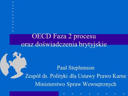 OECD Faza 2 procesu oraz doświadczenia brytyjskie Paul Stephenson Zespół ds. Polityki dla Ustawy Prawo Karne Ministerstwo Spraw Wewnętrznych.