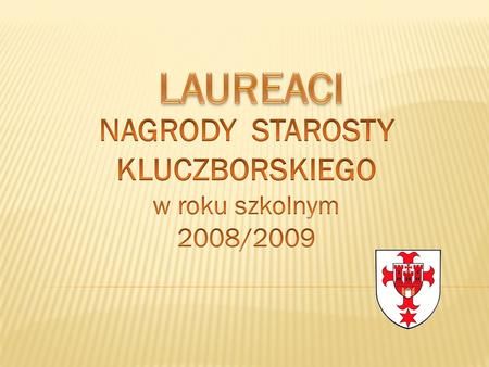 LAUREACI NAGRODY STAROSTY KLUCZBORSKIEGO w roku szkolnym 2008/2009.