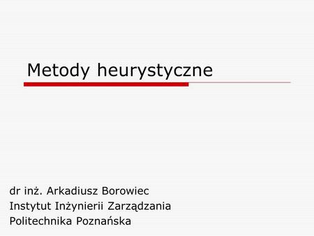 Metody heurystyczne dr inż. Arkadiusz Borowiec