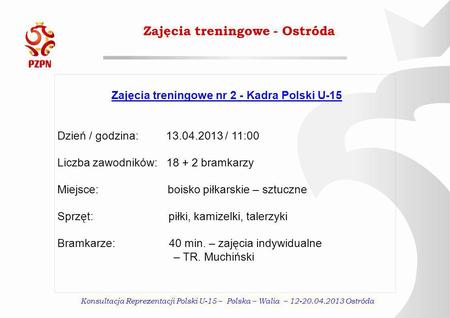 Konsultacja Reprezentacji Polski U-15 – Polska – Walia – 12-20.04.2013 Ostróda Zajęcia treningowe - Ostróda Zajęcia treningowe nr 2 - Kadra Polski U-15.