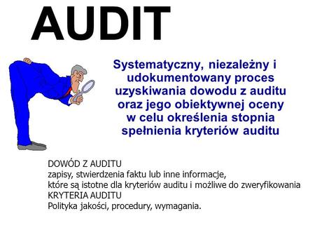 AUDIT Systematyczny, niezależny i udokumentowany proces uzyskiwania dowodu z auditu oraz jego obiektywnej oceny w celu określenia stopnia spełnienia kryteriów.