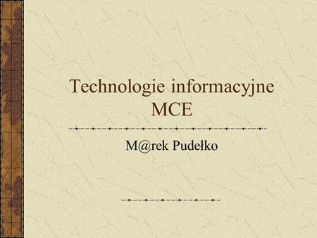 Technologie informacyjne MCE Pudełko. Zakładanie strony internetowej Technologie informacyjne Marek Pudełko.
