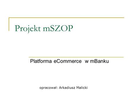 Projekt mSZOP Platforma eCommerce w mBanku opracował: Arkadiusz Malicki.