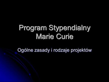 Program Stypendialny Marie Curie Ogólne zasady i rodzaje projektów.