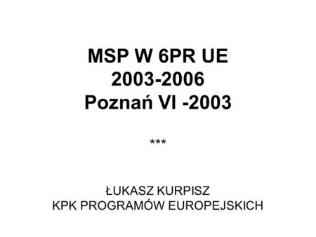 MSP W 6PR UE 2003-2006 Poznań VI -2003 ŁUKASZ KURPISZ KPK PROGRAMÓW EUROPEJSKICH ***