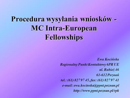 Procedura wysyłania wniosków - MC Intra-European Fellowships Ewa Kocińska Regionalny Punkt Kontaktowy 6PR UE ul. Rubież 46 61-612 Poznań tel.: (61) 827.
