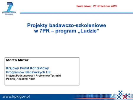 Projekty badawczo-szkoleniowe w 7PR – program Ludzie Marta Muter Krajowy Punkt Kontaktowy Programów Badawczych UE Instytut Podstawowych Problemów Techniki.