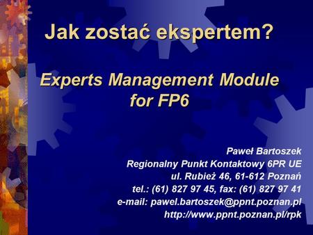 Jak zostać ekspertem? Experts Management Module for FP6 Paweł Bartoszek Regionalny Punkt Kontaktowy 6PR UE ul. Rubież 46, 61-612 Poznań tel.: (61) 827.
