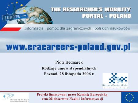 Piotr Bednarek Rodzaje umów stypendialnych Poznań, 28 listopada 2006 r. Projekt finansowany przez Komisję Europejską oraz Ministerstwo Nauki i Informatyzacji.