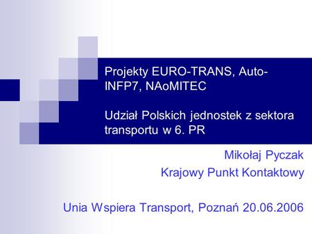 Projekty EURO-TRANS, Auto- INFP7, NAoMITEC Udział Polskich jednostek z sektora transportu w 6. PR Mikołaj Pyczak Krajowy Punkt Kontaktowy Unia Wspiera.
