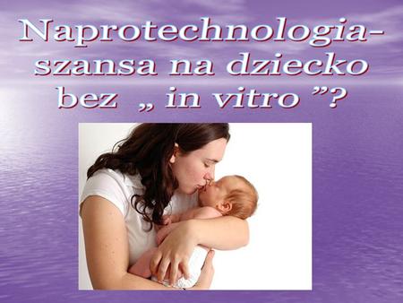 Naprotechnologia- szansa na dziecko bez „ in vitro ”?