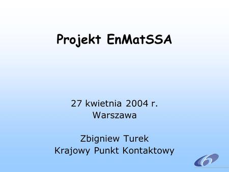 Projekt EnMatSSA 27 kwietnia 2004 r. Warszawa Zbigniew Turek Krajowy Punkt Kontaktowy.