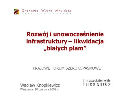 Rozwój i unowocześnienie infrastruktury – likwidacja białych plam KRAJOWE FORUM SZEROKOPASMOWE Wacław Knopkiewicz Warszawa, 10 czerwca 2009 r.