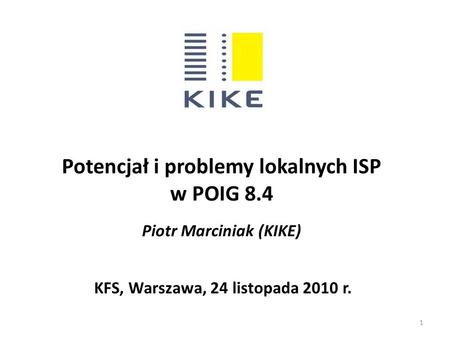 Potencjał i problemy lokalnych ISP w POIG 8.4 Piotr Marciniak (KIKE) KFS, Warszawa, 24 listopada 2010 r. 1.