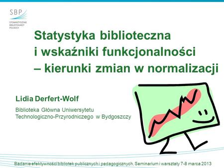 Statystyka biblioteczna i wskaźniki funkcjonalności – kierunki zmian w normalizacji Lidia Derfert-Wolf Biblioteka Główna Uniwersytetu.