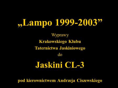 Lampo 1999-2003 Wyprawy Krakowskiego Klubu Taternictwa Jaskiniowego do Jaskini CL-3 pod kierownictwem Andrzeja Ciszewskiego.