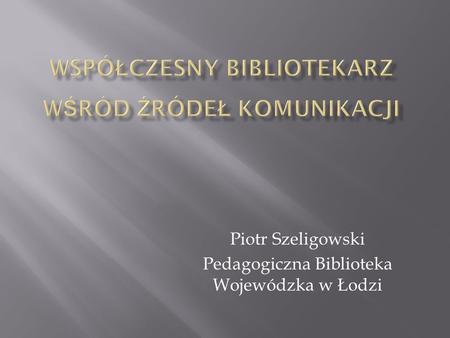Piotr Szeligowski Pedagogiczna Biblioteka Wojewódzka w Łodzi.
