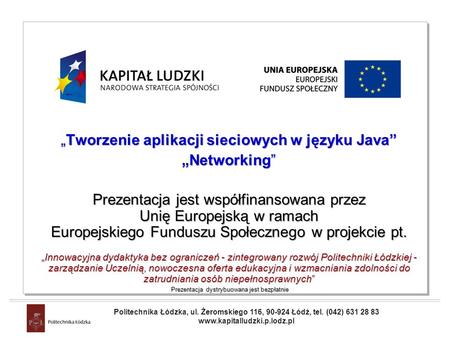 Projekt współfinansowany przez Unię Europejską w ramach Europejskiego Funduszu Społecznego Tworzenie aplikacji sieciowych w języku Java Networking Prezentacja.