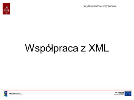 Projektowanie warstwy serwera Współpraca z XML. Projektowanie warstwy serwera Projekt współfinansowany przez Unię Europejską w ramach Europejskiego Funduszu.