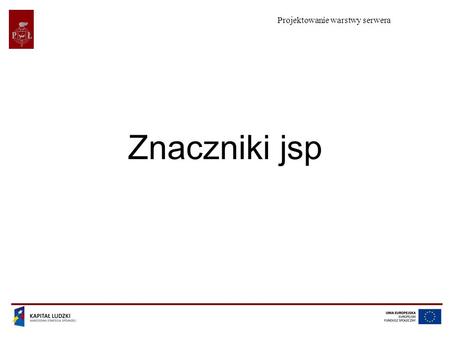 Projektowanie warstwy serwera Znaczniki jsp. Projektowanie warstwy serwera Projekt współfinansowany przez Unię Europejską w ramach Europejskiego Funduszu.