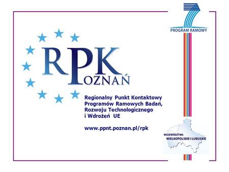 Regionalny Punkt Kontaktowy Programów Ramowych Badań, Rozwoju Technologicznego i Wdrożeń UE www.ppnt.poznan.pl/rpk.