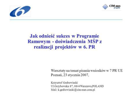 Warsztaty na temat pisania wniosków w 7 PR UE Poznań, 23 stycznia 2007, Krzysztof Grabowiecki Ul.Grzybowska 87, 0844Warszawa,POLAND Mail: