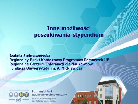 Inne możliwości poszukiwania stypendium Izabela Stelmaszewska Regionalny Punkt Kontaktowy Programów Ramowych UE Regionalne Centrum Informacji dla Naukowców.