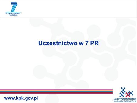 Www.kpk.gov.pl Uczestnictwo w 7 PR. www.kpk.gov.pl Podstawy prawne 7 PR Traktat ustanawiający Wspólnotę Europejską (art.166 TWE) Decyzja nr 1982/2006.