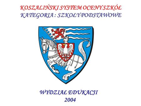 KOSZALIŃSKI SYSTEM OCENY SZKÓŁ KATEGORIA : SZKOŁY PODSTAWOWE WYDZIAŁ EDUKACJI 2004.