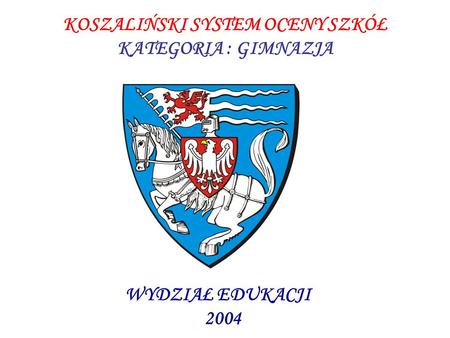 KOSZALIŃSKI SYSTEM OCENY SZKÓŁ KATEGORIA : GIMNAZJA WYDZIAŁ EDUKACJI 2004.