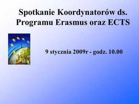 Spotkanie Koordynatorów ds. Programu Erasmus oraz ECTS 9 stycznia 2009r - godz. 10.00.