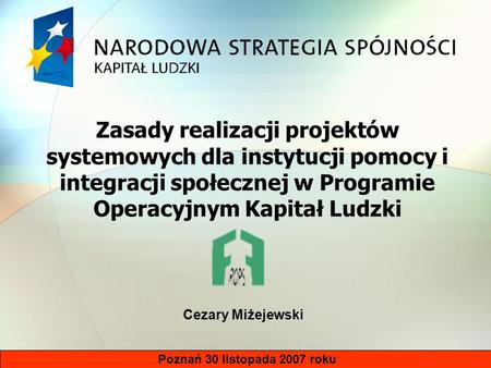 Poznań 30 listopada 2007 roku Zasady realizacji projektów systemowych dla instytucji pomocy i integracji społecznej w Programie Operacyjnym Kapitał Ludzki.