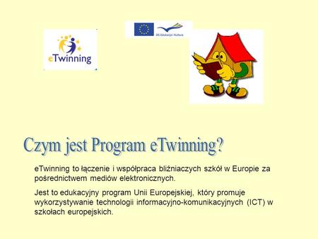 ETwinning to łączenie i współpraca bliźniaczych szkół w Europie za pośrednictwem mediów elektronicznych. Jest to edukacyjny program Unii Europejskiej,