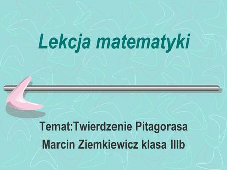 Temat:Twierdzenie Pitagorasa Marcin Ziemkiewicz klasa IIIb