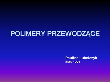 POLIMERY PRZEWODZĄCE Paulina Lubelczyk klasa 1LOd.