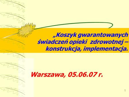 „Koszyk gwarantowanych świadczeń opieki zdrowotnej – konstrukcja, implementacja. Warszawa, 05.06.07 r.
